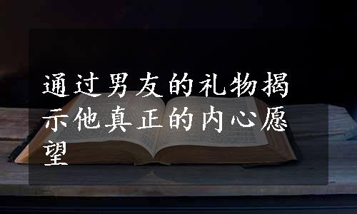 通过男友的礼物揭示他真正的内心愿望