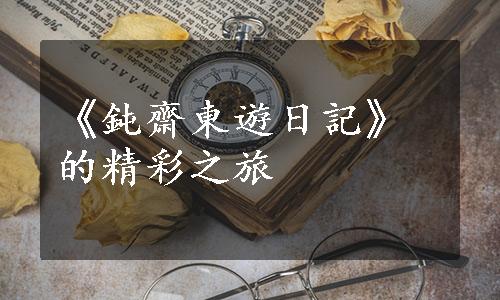 《鈍齋東遊日記》的精彩之旅