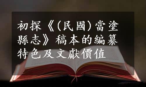 初探《(民國)當塗縣志》稿本的編纂特色及文獻價值