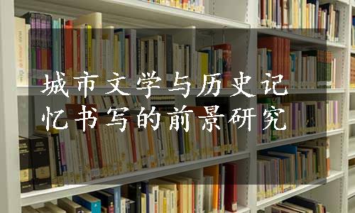 城市文学与历史记忆书写的前景研究