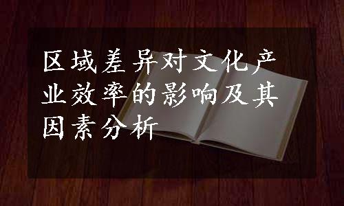 区域差异对文化产业效率的影响及其因素分析