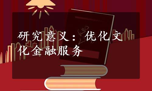 研究意义：优化文化金融服务