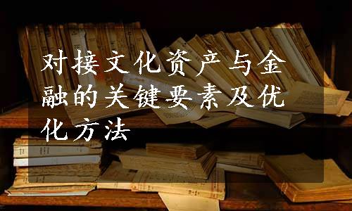 对接文化资产与金融的关键要素及优化方法