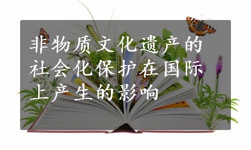 非物质文化遗产的社会化保护在国际上产生的影响