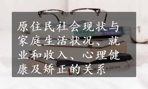 原住民社会现状与家庭生活状况、就业和收入、心理健康及矫正的关系