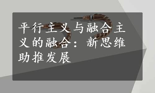 平行主义与融合主义的融合：新思维助推发展