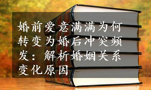 婚前爱意满满为何转变为婚后冲突频发：解析婚姻关系变化原因