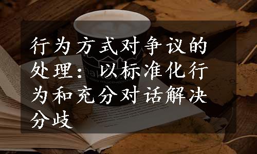 行为方式对争议的处理：以标准化行为和充分对话解决分歧