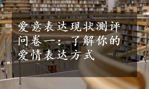 爱意表达现状测评问卷一：了解你的爱情表达方式