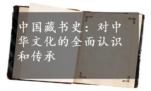 中国藏书史：对中华文化的全面认识和传承