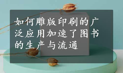 如何雕版印刷的广泛应用加速了图书的生产与流通