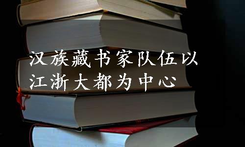 汉族藏书家队伍以江浙大都为中心