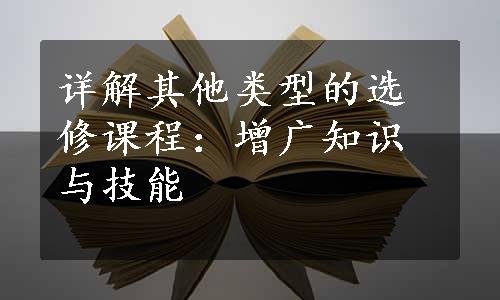 详解其他类型的选修课程：增广知识与技能