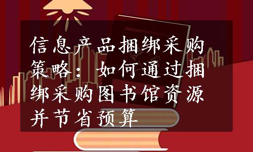 信息产品捆绑采购策略：如何通过捆绑采购图书馆资源并节省预算