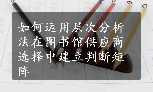 如何运用层次分析法在图书馆供应商选择中建立判断矩阵