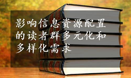 影响信息资源配置的读者群多元化和多样化需求