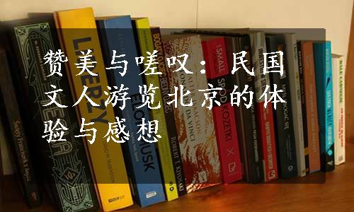 赞美与嗟叹：民国文人游览北京的体验与感想