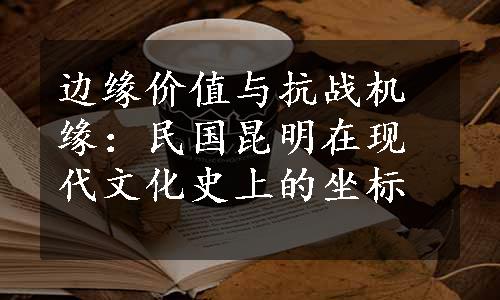 边缘价值与抗战机缘：民国昆明在现代文化史上的坐标