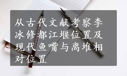 从古代文献考察李冰修都江堰位置及现代鱼嘴与离堆相对位置