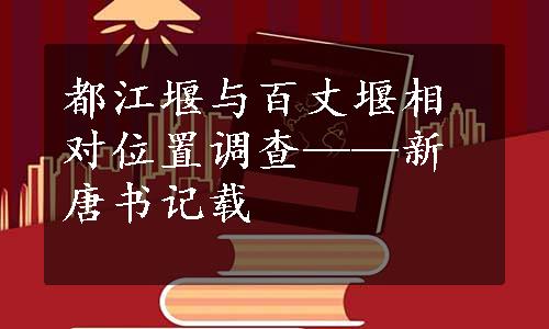 都江堰与百丈堰相对位置调查——新唐书记载