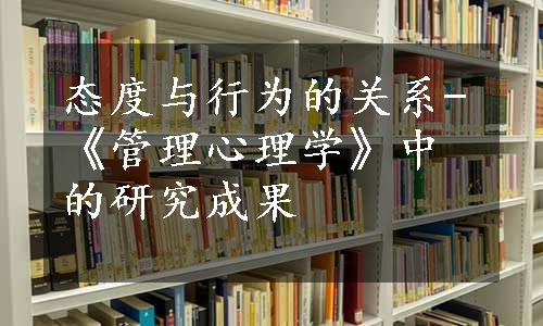 态度与行为的关系-《管理心理学》中的研究成果