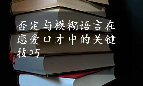 否定与模糊语言在恋爱口才中的关键技巧