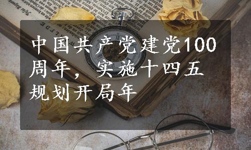 中国共产党建党100周年，实施十四五规划开局年