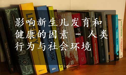 影响新生儿发育和健康的因素 - 人类行为与社会环境