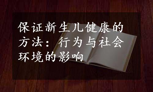 保证新生儿健康的方法：行为与社会环境的影响