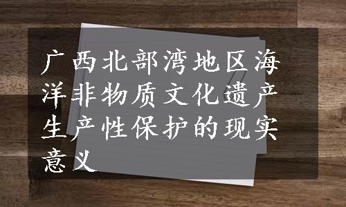 广西北部湾地区海洋非物质文化遗产生产性保护的现实意义