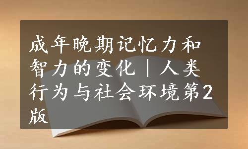 成年晚期记忆力和智力的变化｜人类行为与社会环境第2版