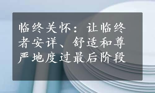 临终关怀：让临终者安详、舒适和尊严地度过最后阶段