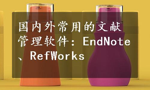 国内外常用的文献管理软件：EndNote、RefWorks