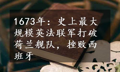 1673年：史上最大规模英法联军打破荷兰舰队，挫败西班牙