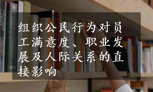 组织公民行为对员工满意度、职业发展及人际关系的直接影响