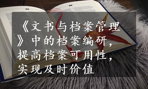 《文书与档案管理》中的档案编研，提高档案可用性，实现及时价值