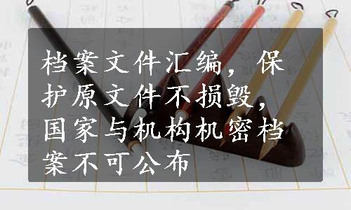 档案文件汇编，保护原文件不损毁，国家与机构机密档案不可公布