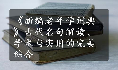 《新编老年学词典》古代名句解读、学术与实用的完美结合