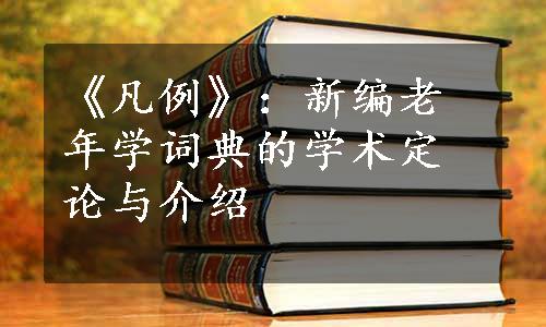 《凡例》：新编老年学词典的学术定论与介绍