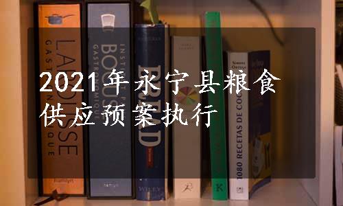 2021年永宁县粮食供应预案执行