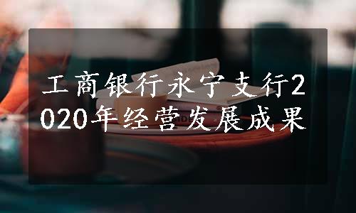 工商银行永宁支行2020年经营发展成果