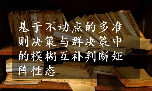 基于不动点的多准则决策与群决策中的模糊互补判断矩阵性态