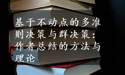 基于不动点的多准则决策与群决策：作者总结的方法与理论