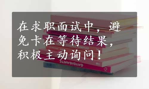 在求职面试中，避免卡在等待结果，积极主动询问！