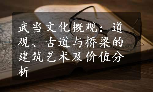 武当文化概观：道观、古道与桥梁的建筑艺术及价值分析