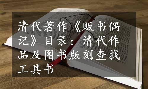 清代著作《贩书偶记》目录：清代作品及图书版刻查找工具书