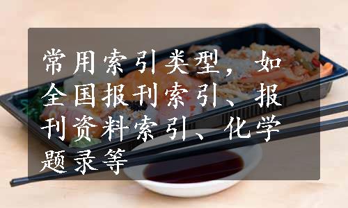 常用索引类型，如全国报刊索引、报刊资料索引、化学题录等