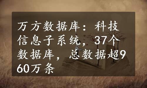 万方数据库：科技信息子系统，37个数据库，总数据超960万条