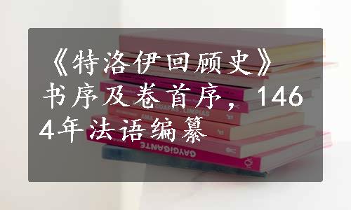 《特洛伊回顾史》书序及卷首序，1464年法语编纂