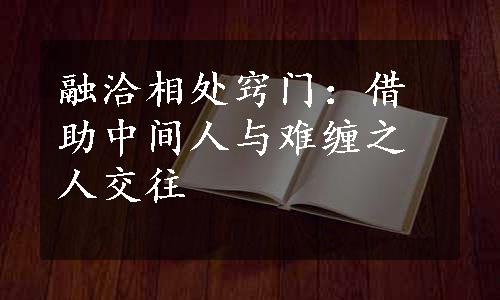 融洽相处窍门：借助中间人与难缠之人交往